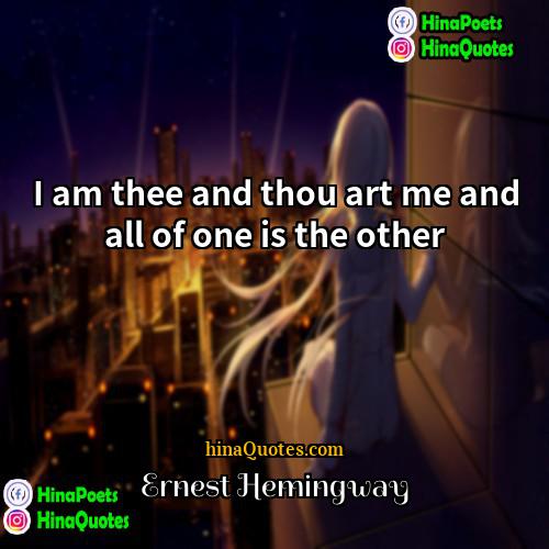 Ernest Hemingway Quotes | I am thee and thou art me